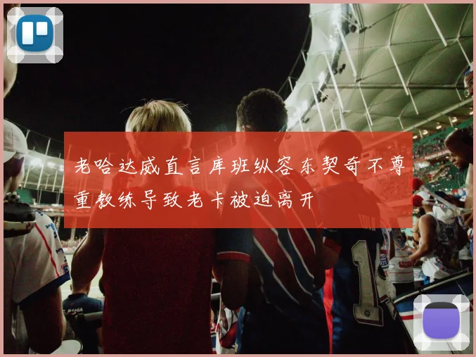 老哈达威直言库班纵容东契奇不尊重教练导致老卡被迫离开