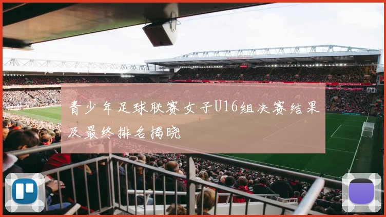 青少年足球联赛女子U16组决赛结果及最终排名揭晓