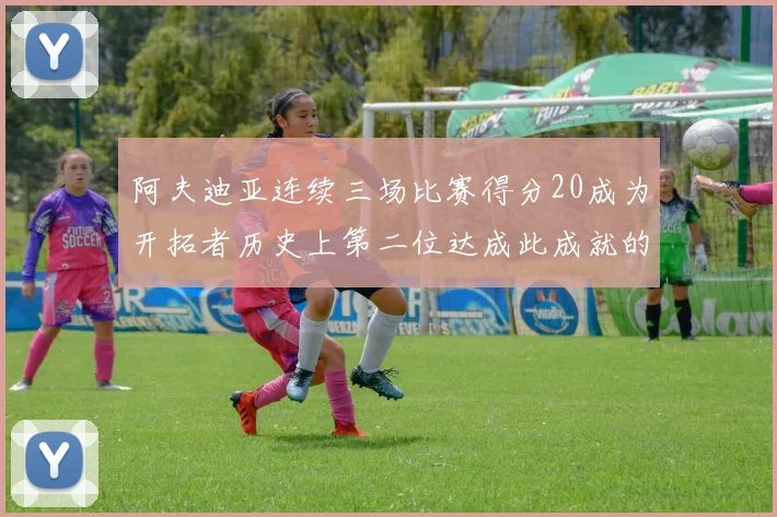 阿夫迪亚连续三场比赛得分20成为开拓者历史上第二位达成此成就的球员