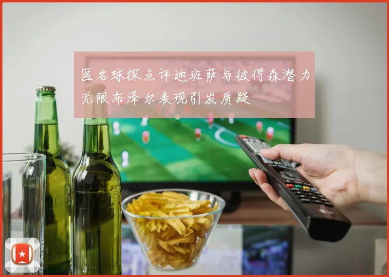 匿名球探点评迪班萨与彼得森潜力无限布泽尔表现引发质疑