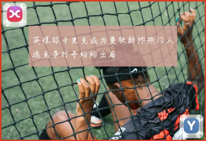 英媒称卡里克成为曼联新帅热门人选竞争对手纷纷出局