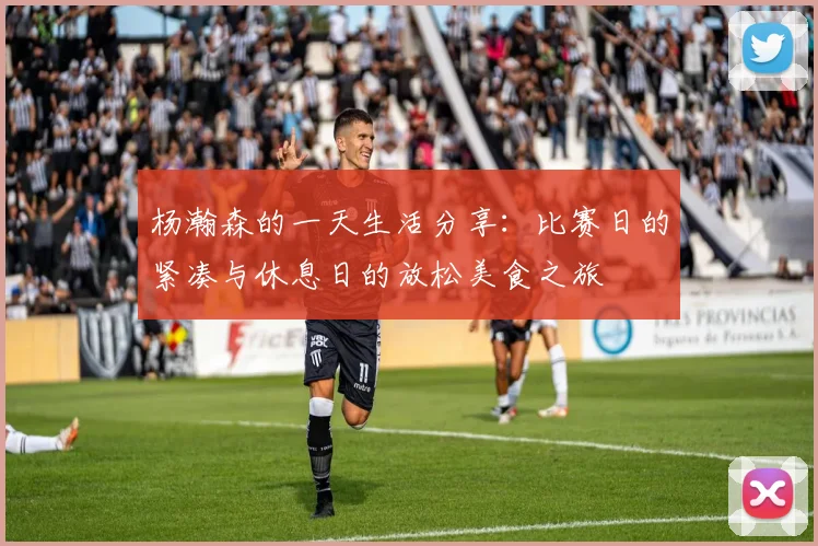 杨瀚森的一天生活分享：比赛日的紧凑与休息日的放松美食之旅