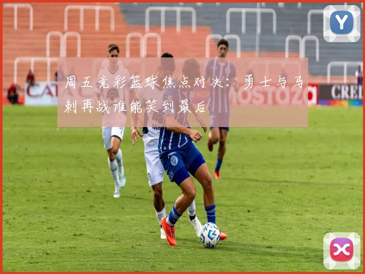 周五竞彩篮球焦点对决：勇士与马刺再战谁能笑到最后