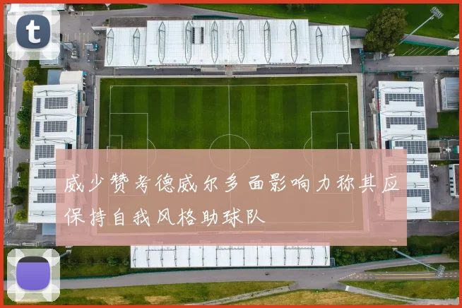 威少赞考德威尔多面影响力称其应保持自我风格助球队