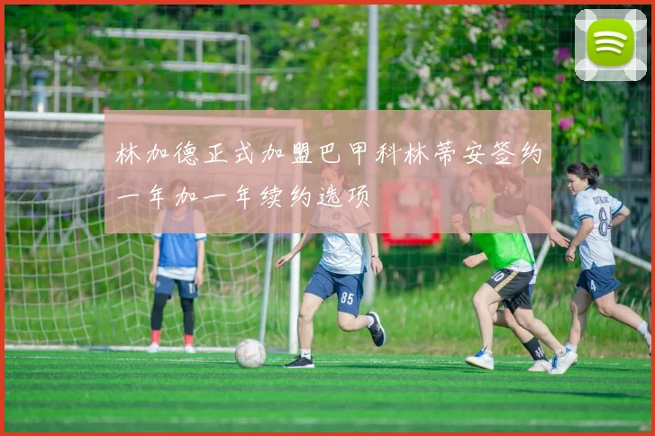 林加德正式加盟巴甲科林蒂安签约一年加一年续约选项