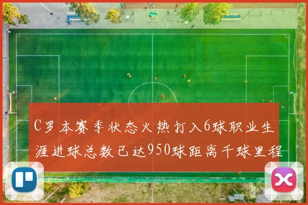 C罗本赛季状态火热打入6球职业生涯进球总数已达950球距离千球里程碑仅差50球