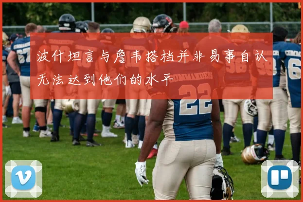 波什坦言与詹韦搭档并非易事自认无法达到他们的水平