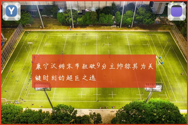 康宁汉姆末节狂砍9分主帅称其为关键时刻的超巨之选