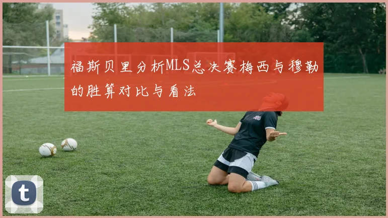 福斯贝里分析MLS总决赛梅西与穆勒的胜算对比与看法