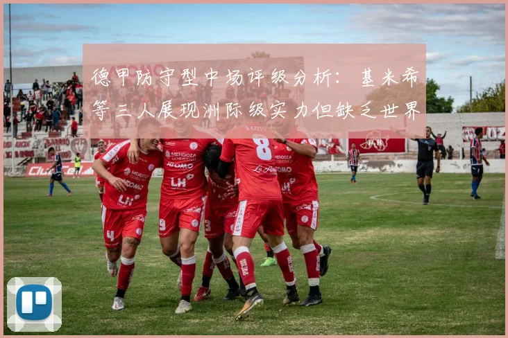 德甲防守型中场评级分析：基米希等三人展现洲际级实力但缺乏世界级球员