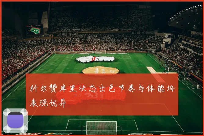 科尔赞库里状态出色节奏与体能均表现优异