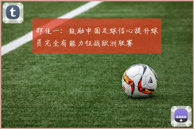 邵佳一：鼓励中国足球信心提升球员完全有能力征战欧洲联赛