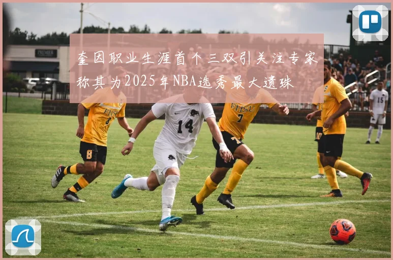 奎因职业生涯首个三双引关注专家称其为2025年NBA选秀最大遗珠